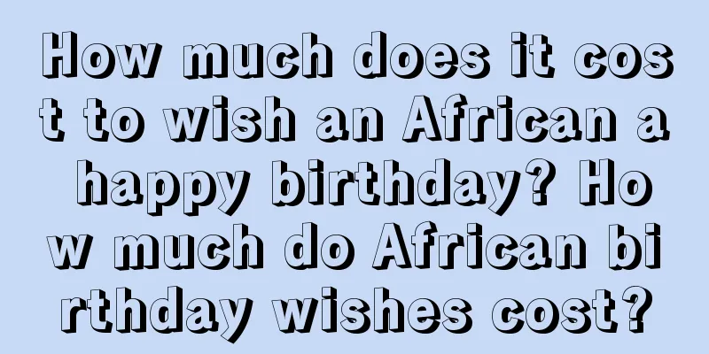 How much does it cost to wish an African a happy birthday? How much do African birthday wishes cost?