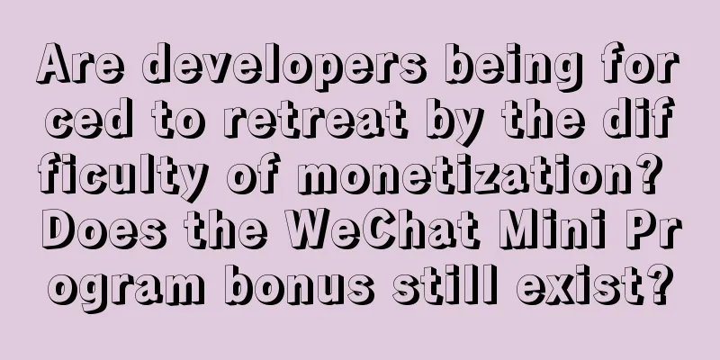 Are developers being forced to retreat by the difficulty of monetization? Does the WeChat Mini Program bonus still exist?