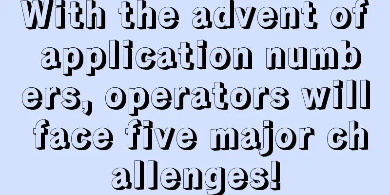 With the advent of application numbers, operators will face five major challenges!