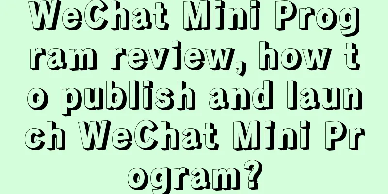 WeChat Mini Program review, how to publish and launch WeChat Mini Program?