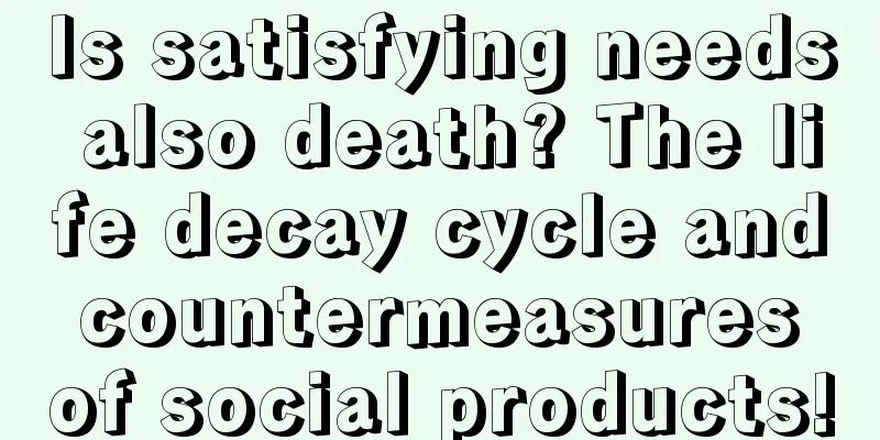 Is satisfying needs also death? The life decay cycle and countermeasures of social products!