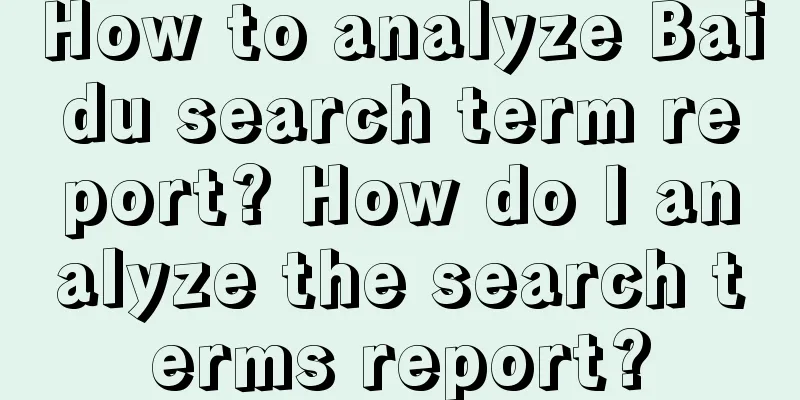 How to analyze Baidu search term report? How do I analyze the search terms report?