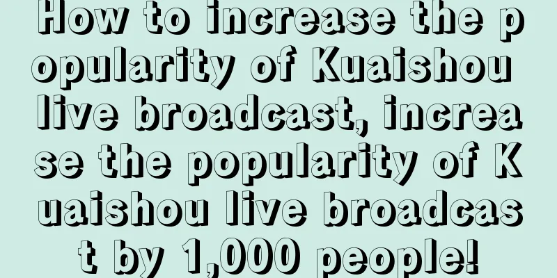 How to increase the popularity of Kuaishou live broadcast, increase the popularity of Kuaishou live broadcast by 1,000 people!