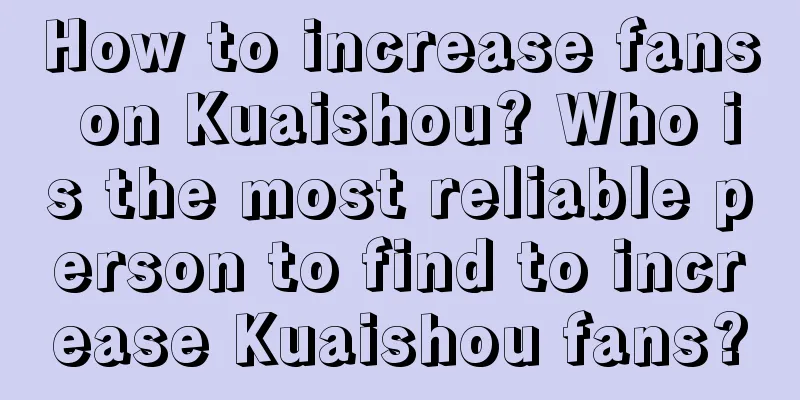 How to increase fans on Kuaishou? Who is the most reliable person to find to increase Kuaishou fans?