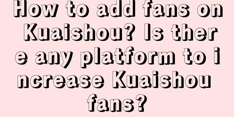 How to add fans on Kuaishou? Is there any platform to increase Kuaishou fans?