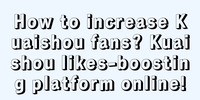 How to increase Kuaishou fans? Kuaishou likes-boosting platform online!