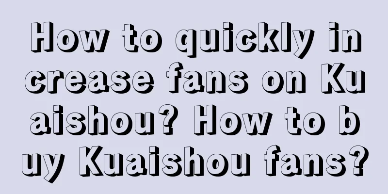 How to quickly increase fans on Kuaishou? How to buy Kuaishou fans?