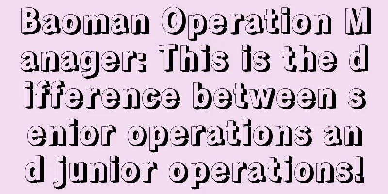 Baoman Operation Manager: This is the difference between senior operations and junior operations!