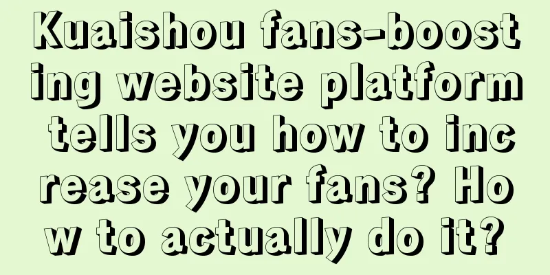 Kuaishou fans-boosting website platform tells you how to increase your fans? How to actually do it?