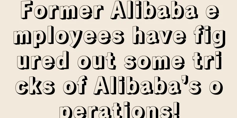 Former Alibaba employees have figured out some tricks of Alibaba’s operations!