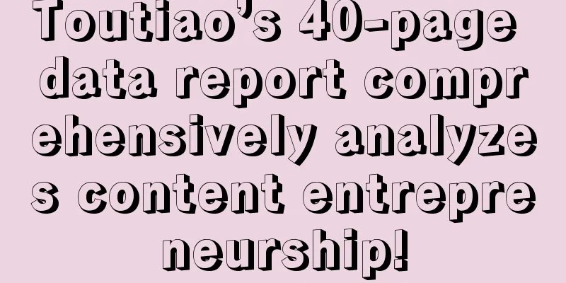 Toutiao’s 40-page data report comprehensively analyzes content entrepreneurship!