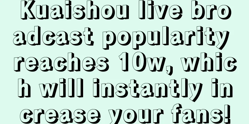 Kuaishou live broadcast popularity reaches 10w, which will instantly increase your fans!