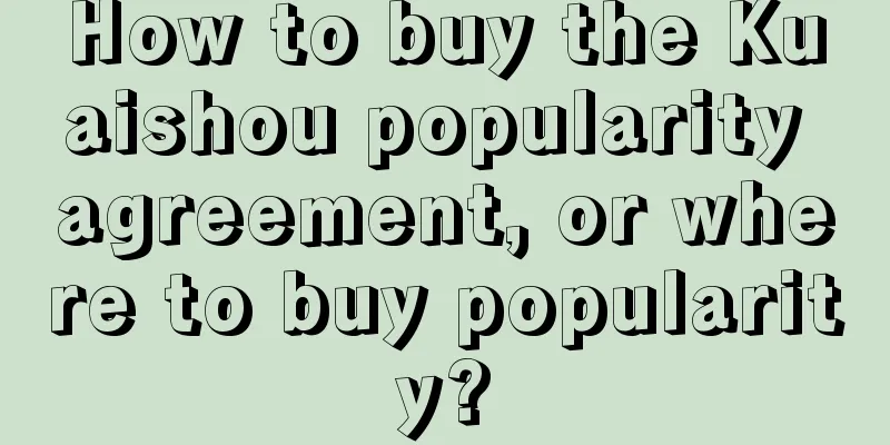 How to buy the Kuaishou popularity agreement, or where to buy popularity?