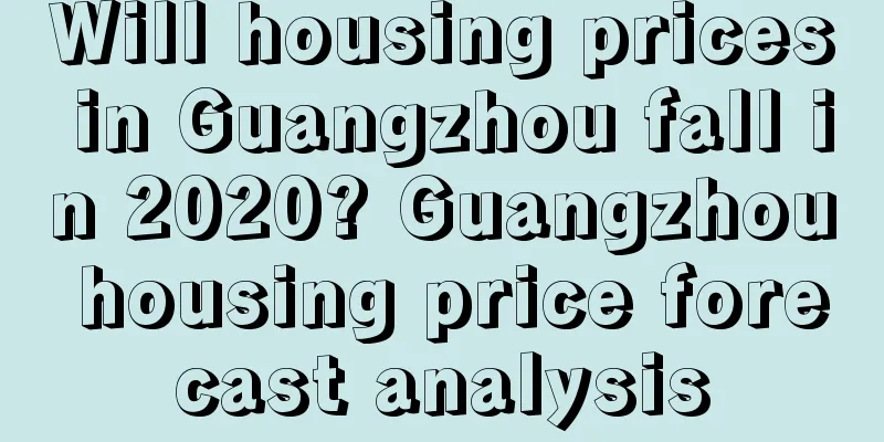 Will housing prices in Guangzhou fall in 2020? Guangzhou housing price forecast analysis