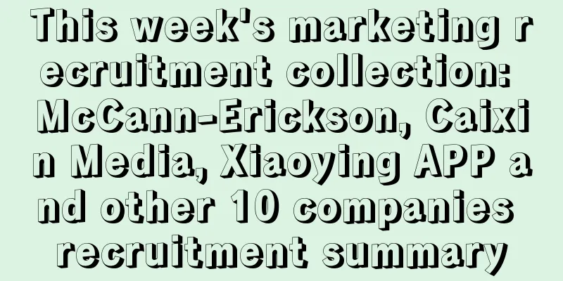 This week's marketing recruitment collection: McCann-Erickson, Caixin Media, Xiaoying APP and other 10 companies recruitment summary