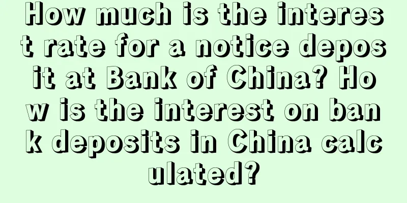 How much is the interest rate for a notice deposit at Bank of China? How is the interest on bank deposits in China calculated?