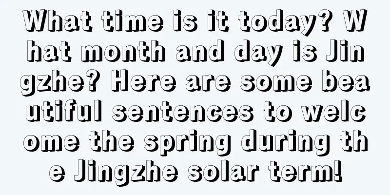 What time is it today? What month and day is Jingzhe? Here are some beautiful sentences to welcome the spring during the Jingzhe solar term!