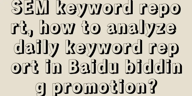 SEM keyword report, how to analyze daily keyword report in Baidu bidding promotion?