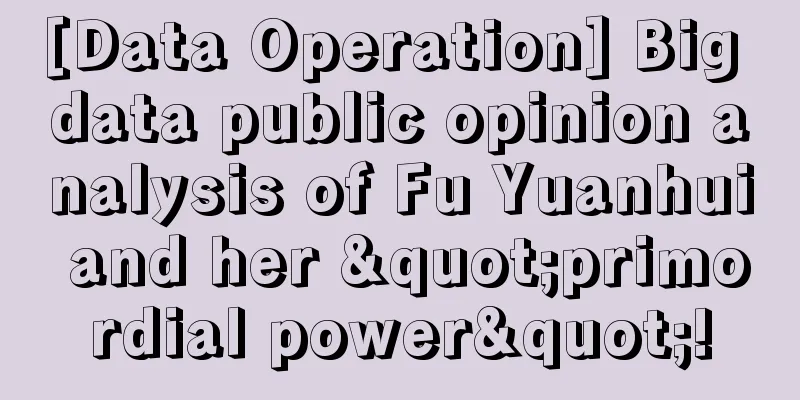 [Data Operation] Big data public opinion analysis of Fu Yuanhui and her "primordial power"!