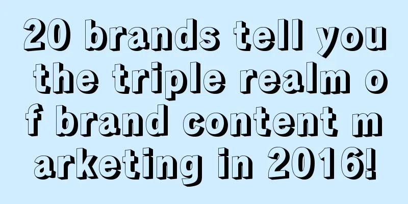 20 brands tell you the triple realm of brand content marketing in 2016!