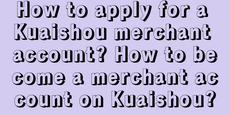 How to apply for a Kuaishou merchant account? How to become a merchant account on Kuaishou?