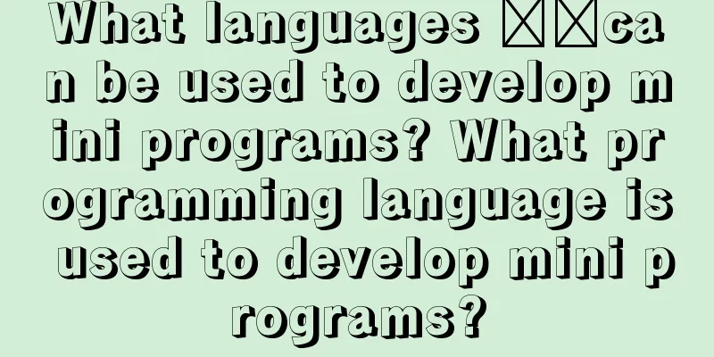 What languages ​​can be used to develop mini programs? What programming language is used to develop mini programs?