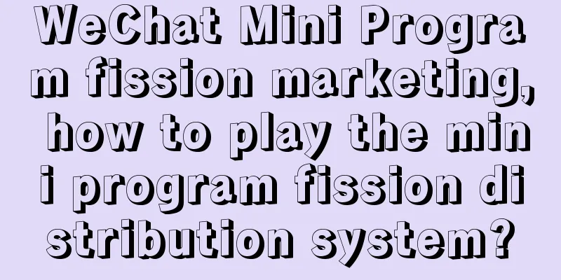 WeChat Mini Program fission marketing, how to play the mini program fission distribution system?