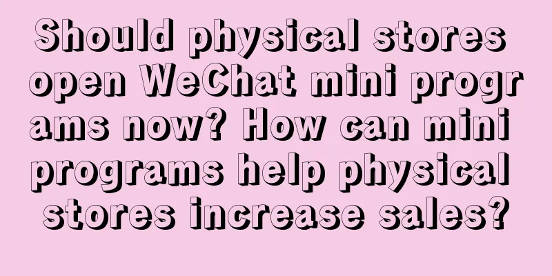 Should physical stores open WeChat mini programs now? How can mini programs help physical stores increase sales?