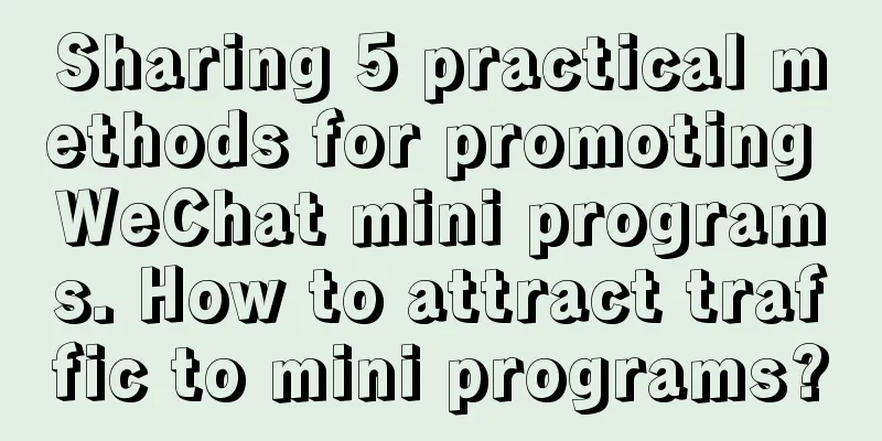 Sharing 5 practical methods for promoting WeChat mini programs. How to attract traffic to mini programs?