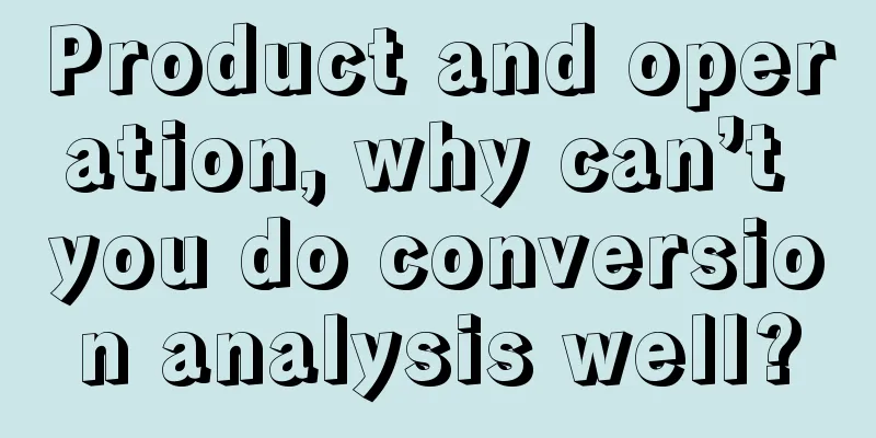 Product and operation, why can’t you do conversion analysis well?