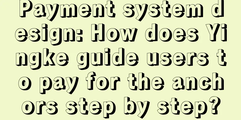 Payment system design: How does Yingke guide users to pay for the anchors step by step?