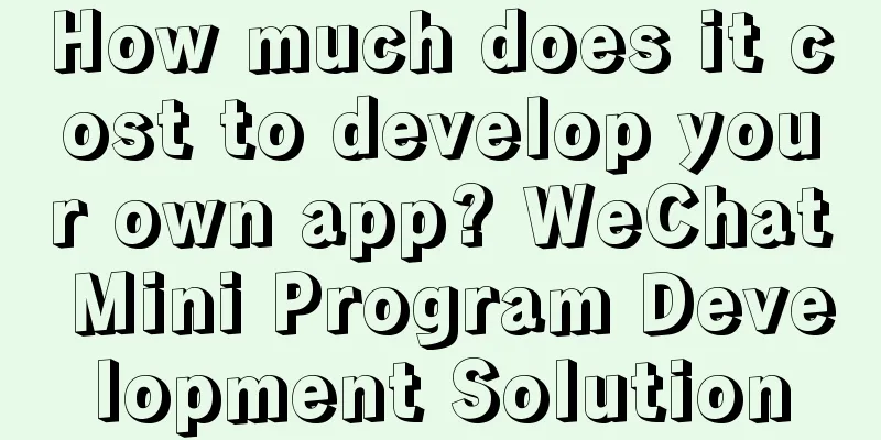 How much does it cost to develop your own app? WeChat Mini Program Development Solution