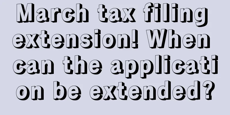 March tax filing extension! When can the application be extended?