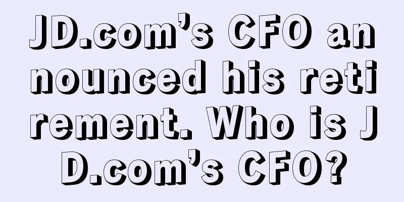 JD.com’s CFO announced his retirement. Who is JD.com’s CFO?