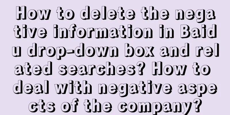 How to delete the negative information in Baidu drop-down box and related searches? How to deal with negative aspects of the company?