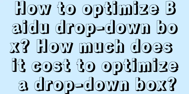 How to optimize Baidu drop-down box? How much does it cost to optimize a drop-down box?