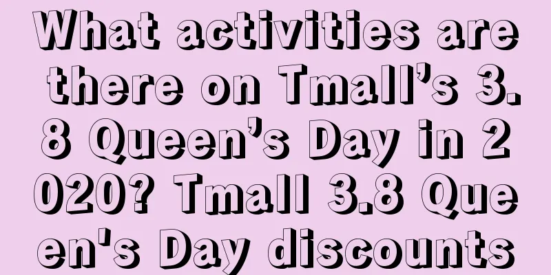 What activities are there on Tmall’s 3.8 Queen’s Day in 2020? Tmall 3.8 Queen's Day discounts