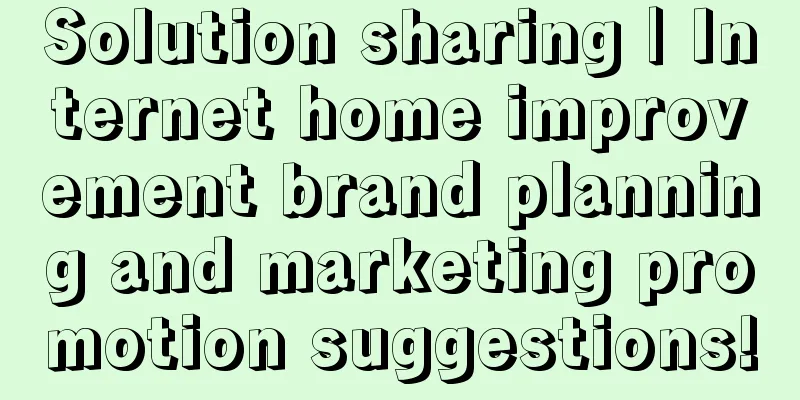 Solution sharing | Internet home improvement brand planning and marketing promotion suggestions!