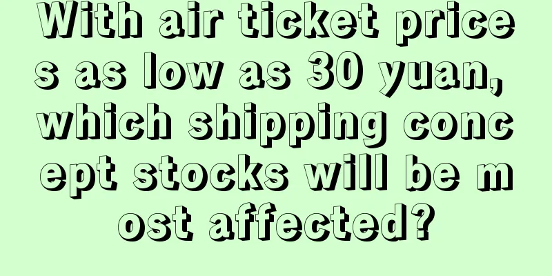 With air ticket prices as low as 30 yuan, which shipping concept stocks will be most affected?