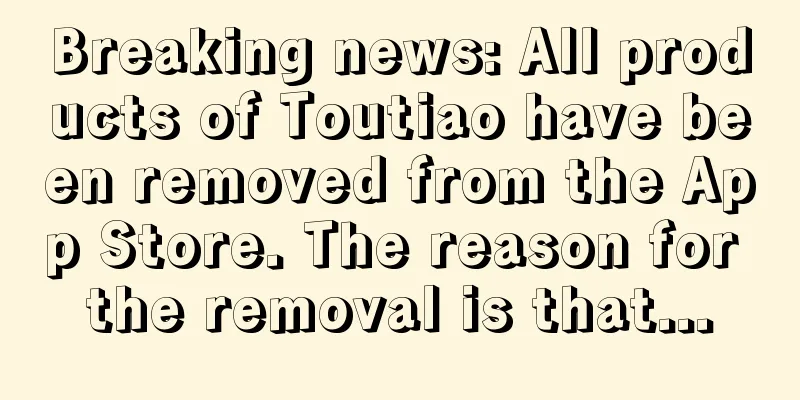 Breaking news: All products of Toutiao have been removed from the App Store. The reason for the removal is that...