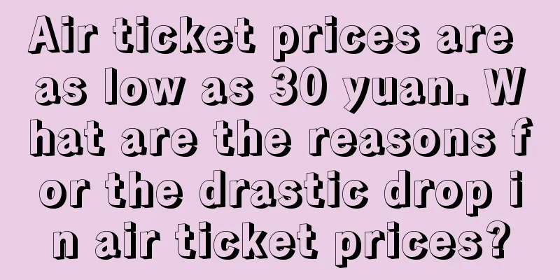 Air ticket prices are as low as 30 yuan. What are the reasons for the drastic drop in air ticket prices?