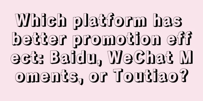 Which platform has better promotion effect: Baidu, WeChat Moments, or Toutiao?