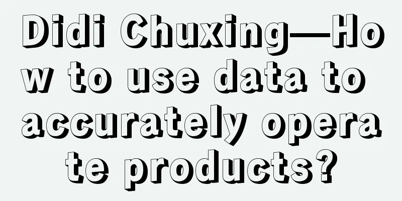 Didi Chuxing—How to use data to accurately operate products?