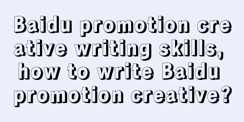 Baidu promotion creative writing skills, how to write Baidu promotion creative?