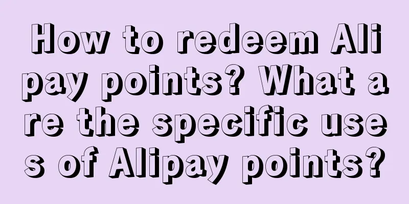 How to redeem Alipay points? What are the specific uses of Alipay points?