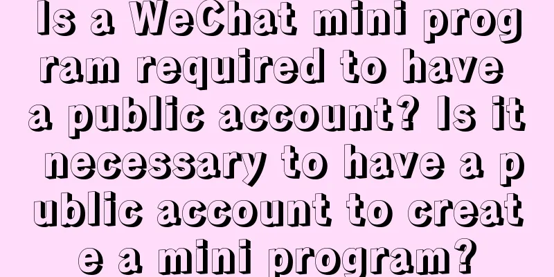 Is a WeChat mini program required to have a public account? Is it necessary to have a public account to create a mini program?