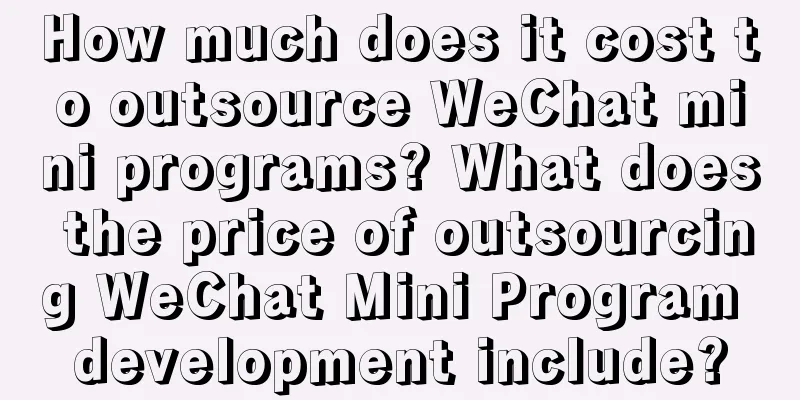 How much does it cost to outsource WeChat mini programs? What does the price of outsourcing WeChat Mini Program development include?