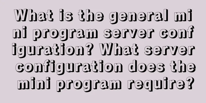 What is the general mini program server configuration? What server configuration does the mini program require?