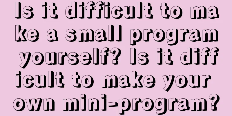 Is it difficult to make a small program yourself? Is it difficult to make your own mini-program?