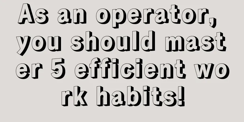 As an operator, you should master 5 efficient work habits!